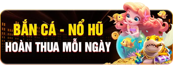 Bắn cá — Nổ hũ — Hoàn thua mỗi ngày