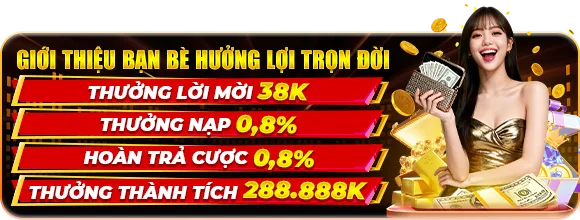Giới thiệu bạn bè hưởng lợi trọn đời — Thưởng mời 38K — Nạp & hoàn trả 0,8% — Thành tích 288.888K